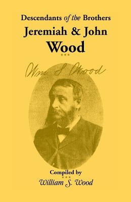 Descendants of the Brothers Jeremiah and John Wood by Wood, William S.