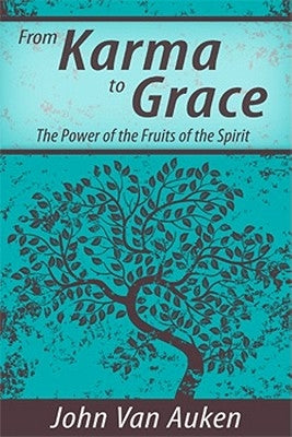 From Karma to Grace: The Power of the Fruits of the Spirit by Van Auken, John
