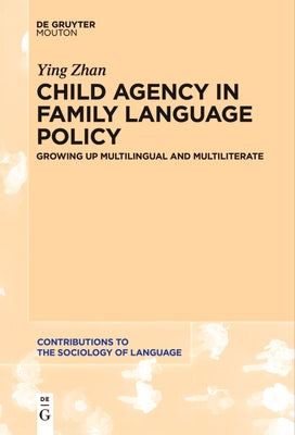 Child Agency in Family Language Policy: Growing Up Multilingual and Multiliterate by Zhan, Ying