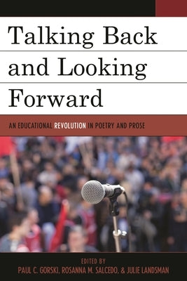 Talking Back and Looking Forward: An Educational Revolution in Poetry and Prose by Gorski, Paul C.