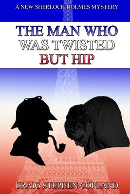 The Man Who Was Twisted But Hip: A New Sherlock Holmes Mystery by Copland, Craig Stephen