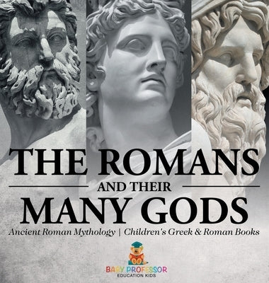 The Romans and Their Many Gods - Ancient Roman Mythology Children's Greek & Roman Books by Baby Professor