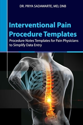 Interventional Pain Procedure Templates: Procedure Notes Templates for Pain Physicians to Simplify Data Entry by Sadawarte, Priya