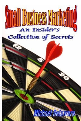 Small Business Marketing: An Insider's Collection of Secrets by Delaware, Michael