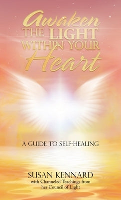 Awaken the Light Within Your Heart: A Guide to Self-Healing by Kennard, Susan
