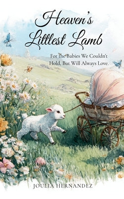 Heaven's Littlest Lamb: For the Babies We Couldn't Hold, But Will Always Love by Hernandez, Joulia