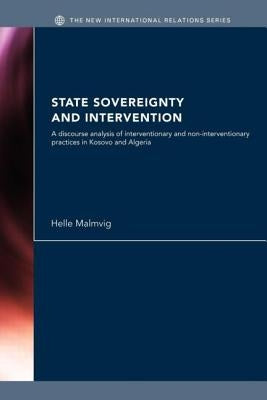 State Sovereignty and Intervention: A Discourse Analysis of Interventionary and Non-Interventionary Practices in Kosovo and Algeria by Malmvig, Helle