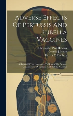 Adverse Effects Of Pertussis And Rubella Vaccines: A Report Of The Committee To Review The Adverse Consequences Of Pertussis And Rubella Vaccines by Institute of Medicine (U S ) Committee