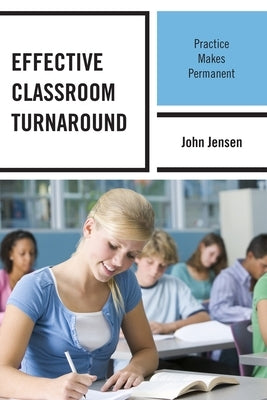 Effective Classroom Turnaround: Practice Makes Permanent by Jensen, John
