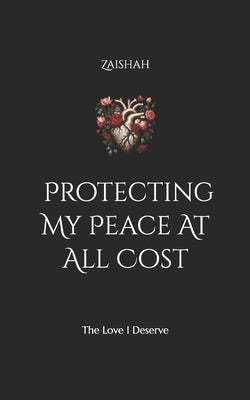 Protecting My Peace At All Cost: The Love I Deserve by Zaishah