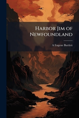 Harbor Jim of Newfoundland by Bartlett, A. Eugene