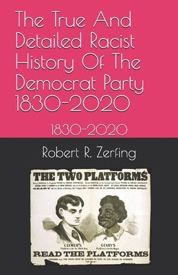 The True And Detailed Racist History Of The Democrat Party: 1830-2020 by Zerfing, Robert R.