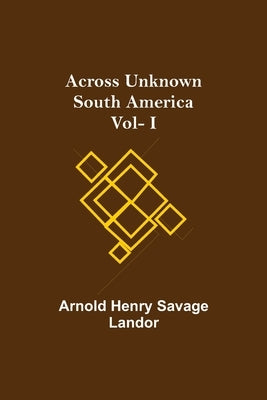 Across Unknown South America Vol- I by Henry Savage Landor, Arnold