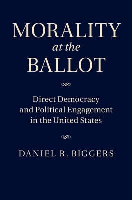 Morality at the Ballot: Direct Democracy and Political Engagement in the United States by Biggers, Daniel R.