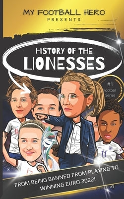 My Football Hero: History of the Lionesses: FROM BEING BANNED FROM PLAYING TO WINNING EURO 2022! by Green, Rob