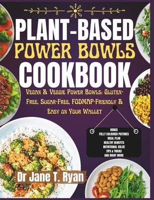 Plant-Base Power Bowls Cookbook: Vegan & Veggie Power Bowls: Gluten-Free, Sugar-Free Fodmap-Friendly & Easy on Your Wallet by Ryan, Jane T.
