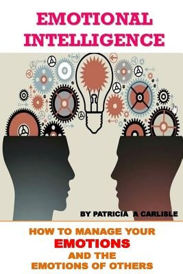 Emotional Intelligence: How To Manage Your Emotions And The Emotions Of Ofhers by Carlisle, Patricia a.