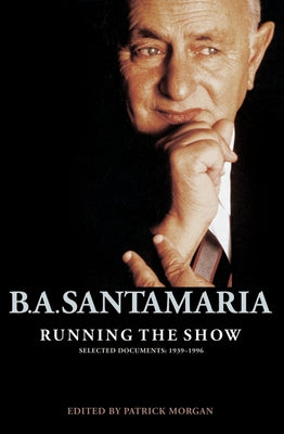 B.A. Santamaria: Running the Show: Selected Documents 1939-1996 by Morgan, Patrick