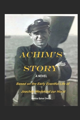 Achim's Story: A Novel Based on the Eventful Early Life of Joachim Wedekind zur Horst by Owens, Bettina Spicer