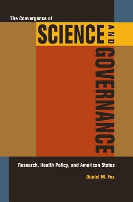 The Convergence of Science and Governance: Research, Health Policy, and American States by Fox, Daniel M.