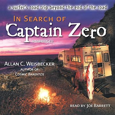 In Search of Captain Zero: A Surfer's Road Trip Beyond the End of the Road by Weisbecker, Allan C.