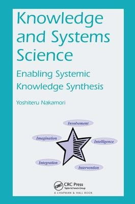 Knowledge and Systems Science: Enabling Systemic Knowledge Synthesis by Nakamori, Yoshiteru
