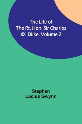 The Life of the Rt. Hon. Sir Charles W. Dilke, Volume 2 by Lucius Gwynn, Stephen