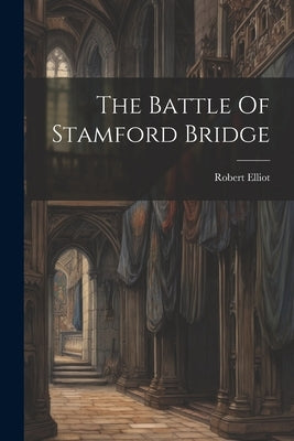 The Battle Of Stamford Bridge by Robert Elliot (Chaplain to Ouse and D