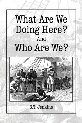 What Are We Doing Here? And Who Are We? by Jenkins, S. T.