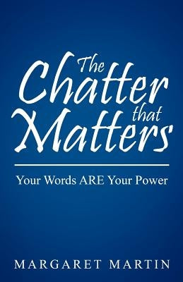 The Chatter That Matters: Your Words Are Your Power by Martin, Margaret