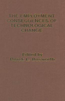 The Employment Consequences of Technological Change by Bosworth, Derek L.