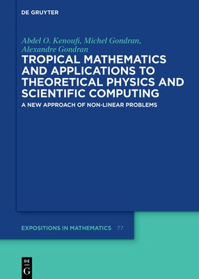 Tropical Mathematics and Applications to Theoretical Physics and Scientific Computing: A New Approach of Non-Linear Problems by Kenoufi, Abdel O.