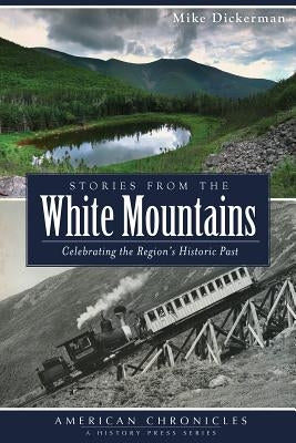 Stories from the White Mountains: Celebrating the Region's Historic Past by Dickerman, Mike