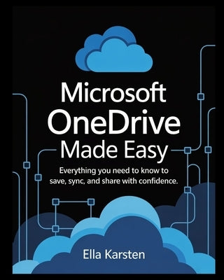 Microsoft OneDrive Made Easy: Everything You Need to Know to Save, Sync, and Share with Confidence by Karsten, Ella