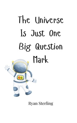 The Universe Is Just One Big Question Mark by Sterling, Ryan