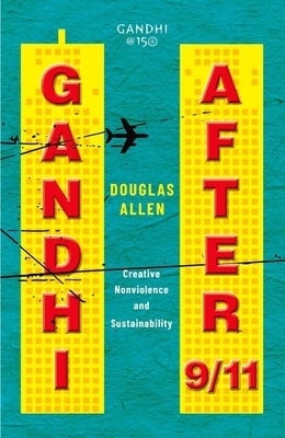 Gandhi After 9/11: Creative Nonviolence and Sustainability by Allen, Douglas