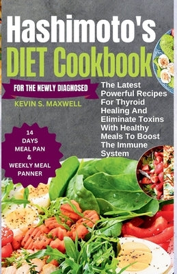 Hashimoto's Diet Cookbook For The Newly Diagnosed: The Latest Powerful Recipes For Thyroid Healing And Eliminate Toxins With Healthy Meals To Boost th by S. Maxwell, Kevin