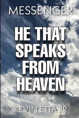 He That Speaks from Heaven: A digest of lessons and instruction given me by our Lord Jesus Christ by Etta, Kevin, Jr.