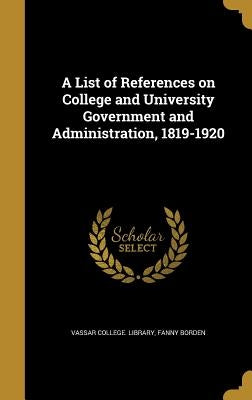 A List of References on College and University Government and Administration, 1819-1920 by Vassar College Library