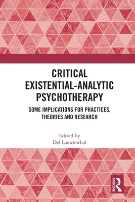 Critical Existential-Analytic Psychotherapy: Some Implications for Practices, Theories and Research by Loewenthal, del