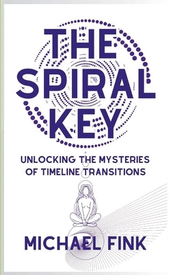 The Spiral Key: Unlocking the Mysteries of Timeline Transitions: 21 Signs You're Experiencing a Timeline Shift by Fink, Michael
