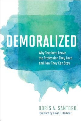 Demoralized: Why Teachers Leave the Profession They Love and How They Can Stay by Santoro, Doris A.