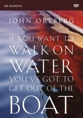If You Want to Walk on Water, You've Got to Get Out of the Boat Video Study: A 6-Session Journey on Learning to Trust God by Ortberg, John