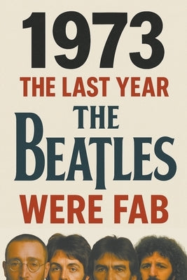 1973: The Last Year The Beatles Were Fab by Blaney, John
