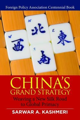 China's Grand Strategy: Weaving a New Silk Road to Global Primacy by Kashmeri, Sarwar