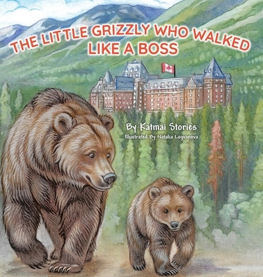 The Little Grizzly Who Walked Like a Boss: Exploring Canada's Wild Banff National Park with a Brave Bear Cub: Trails, Trains, and Turquoise Lakes by Stories, Katmai