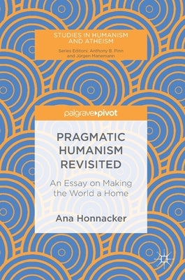 Pragmatic Humanism Revisited: An Essay on Making the World a Home by Honnacker, Ana