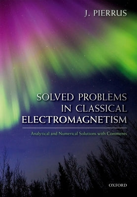 Solved Problems in Classical Electromagnetism: Analytical and Numerical Solutions with Comments by Pierrus, J.