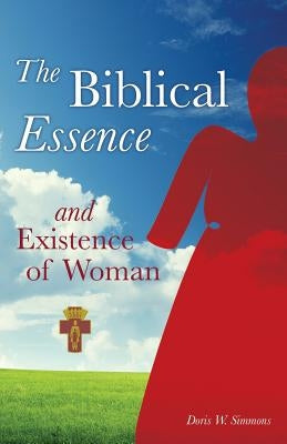 The Biblical Essence and Existence of Woman by Simmons, Doris W.