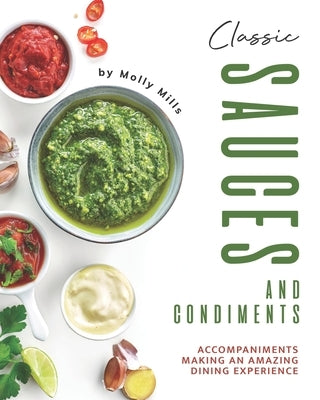 Classic Sauces and Condiments: Accompaniments Making an Amazing Dining Experience by Mills, Molly